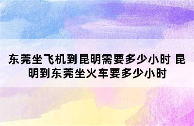 东莞坐飞机到昆明需要多少小时 昆明到东莞坐火车要多少小时